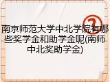 南京师范大学中北学院有哪些奖学金和助学金呢(南师中北奖助学金)