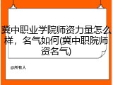 冀中职业学院师资力量怎么样，名气如何(冀中职院师资名气)