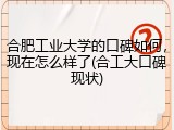 合肥工业大学的口碑如何，现在怎么样了(合工大口碑现状)