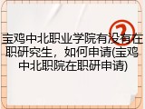 宝鸡中北职业学院有没有在职研究生，如何申请(宝鸡中北职院在职研申请)