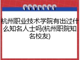 杭州职业技术学院有出过什么知名人士吗(杭州职院知名校友)