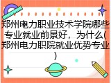 郑州电力职业技术学院哪些专业就业前景好，为什么(郑州电力职院就业优势专业)