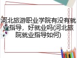 河北旅游职业学院有没有就业指导，好就业吗(河北旅院就业指导如何)