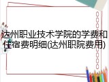 达州职业技术学院的学费和住宿费明细(达州职院费用)
