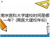 南京医科大学建校时间是哪一年？(南医大建校年份)