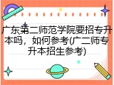 广东第二师范学院要招专升本吗，如何参考(广二师专升本招生参考)