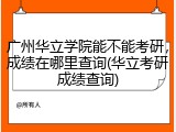 广州华立学院能不能考研，成绩在哪里查询(华立考研成绩查询)