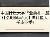 中国计量大学毕业典礼一般什么时候举行(中国计量大学毕业季)