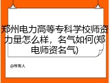 郑州电力高等专科学校师资力量怎么样，名气如何(郑电师资名气)