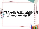 云南大学的专业设置概况介绍(云大专业概览)