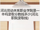 河北劳动关系职业学院是一本吗录取分数线多少(河北职院录取线)