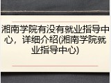 湘南学院有没有就业指导中心，详细介绍(湘南学院就业指导中心)