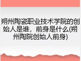 朔州陶瓷职业技术学院的创始人是谁，前身是什么(朔州陶院创始人前身)
