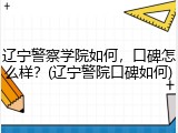 辽宁警察学院如何，口碑怎么样？(辽宁警院口碑如何)