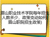 眉山职业技术学院每年招生人数多少，政策变动如何(眉山职院招生政策)