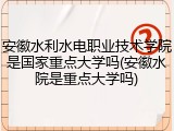 安徽水利水电职业技术学院是国家重点大学吗(安徽水院是重点大学吗)
