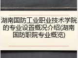 湖南国防工业职业技术学院的专业设置概况介绍(湖南国防职院专业概览)