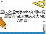 重庆交通大学mba如何申请，是否有mba(重庆交大MBA申请)