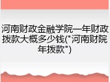 河南财政金融学院一年财政拨款大概多少钱("河南财院年拨款")