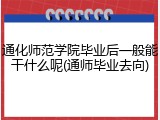 通化师范学院毕业后一般能干什么呢(通师毕业去向)