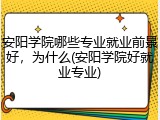 安阳学院哪些专业就业前景好，为什么(安阳学院好就业专业)