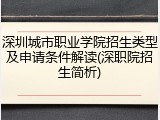 深圳城市职业学院招生类型及申请条件解读(深职院招生简析)