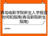 青岛电影学院新生入学报道时间和指南(青岛影院新生指南)