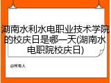 湖南水利水电职业技术学院的校庆日是哪一天(湖南水电职院校庆日)