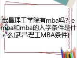 武昌理工学院有mba吗？emba和mba的入学条件是什么(武昌理工MBA条件)