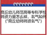 商丘幼儿师范高等专科学校师资力量怎么样，名气如何("商丘幼师师资名气")