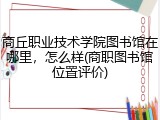 商丘职业技术学院图书馆在哪里，怎么样(商职图书馆位置评价)