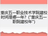 重庆五一职业技术学院建校时间是哪一年？("重庆五一职院建校年")