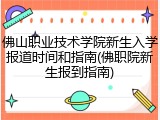 佛山职业技术学院新生入学报道时间和指南(佛职院新生报到指南)