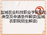 盐城农业科技职业学院招生类型及申请条件解读(盐城农职院招生解读)