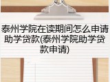 泰州学院在读期间怎么申请助学贷款(泰州学院助学贷款申请)