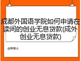 成都外国语学院如何申请在读间的创业无息贷款(成外创业无息贷款)