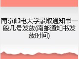 南京邮电大学录取通知书一般几号发放(南邮通知书发放时间)