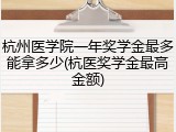 杭州医学院一年奖学金最多能拿多少(杭医奖学金最高金额)