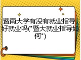 暨南大学有没有就业指导，好就业吗("暨大就业指导如何")