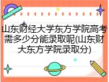 山东财经大学东方学院高考需多少分能录取呢(山东财大东方学院录取分)