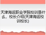 天津海运职业学院校训是什么，校长介绍(天津海运校训校长)
