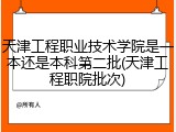 天津工程职业技术学院是一本还是本科第二批(天津工程职院批次)