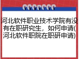河北软件职业技术学院有没有在职研究生，如何申请(河北软件职院在职研申请)