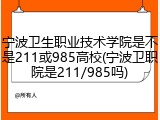 宁波卫生职业技术学院是不是211或985高校(宁波卫职院是211/985吗)