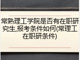 常熟理工学院是否有在职研究生,报考条件如何(常理工在职研条件)