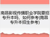 南昌影视传播职业学院要招专升本吗，如何参考(南昌专升本招生参考)