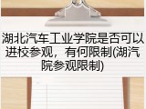 湖北汽车工业学院是否可以进校参观，有何限制(湖汽院参观限制)