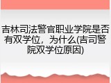 吉林司法警官职业学院是否有双学位，为什么(吉司警院双学位原因)