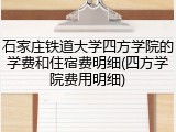 石家庄铁道大学四方学院的学费和住宿费明细(四方学院费用明细)