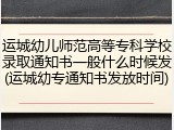 运城幼儿师范高等专科学校录取通知书一般什么时候发(运城幼专通知书发放时间)
